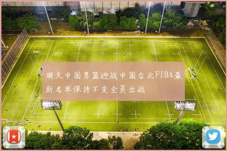 明天中国男篮迎战中国台北FIBA最新名单保持不变全员出战