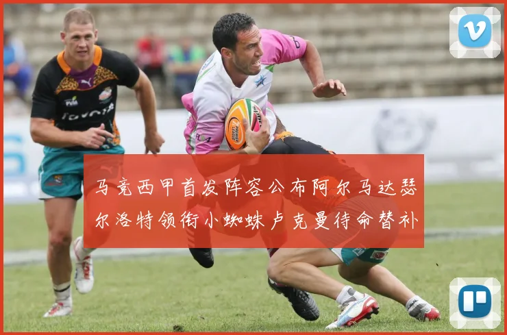 马竞西甲首发阵容公布阿尔马达瑟尔洛特领衔小蜘蛛卢克曼待命替补