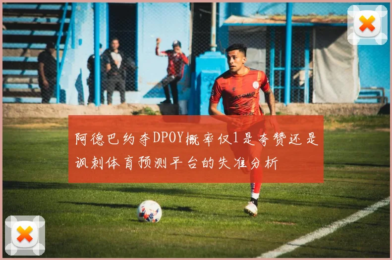 阿德巴约夺DPOY概率仅1是夸赞还是讽刺体育预测平台的失准分析