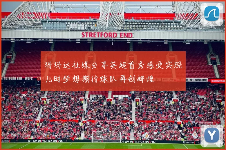 玛玛达社媒分享英超首秀感受实现儿时梦想期待球队再创辉煌