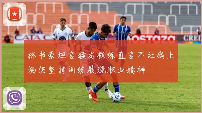 林书豪坦言猛龙教练直言不让我上场仍坚持训练展现职业精神