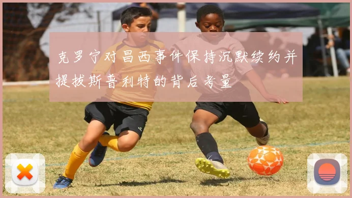克罗宁对昌西事件保持沉默续约并提拔斯普利特的背后考量