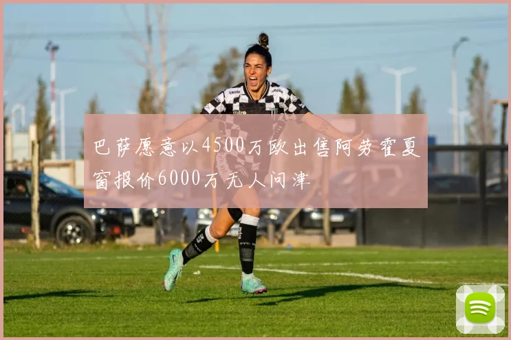 巴萨愿意以4500万欧出售阿劳霍夏窗报价6000万无人问津