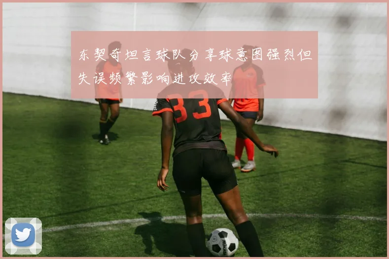 东契奇坦言球队分享球意图强烈但失误频繁影响进攻效率