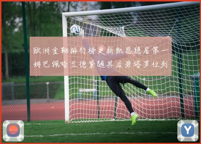欧洲金靴排行榜更新凯恩稳居第一姆巴佩哈兰德紧随其后劳塔罗位列第十