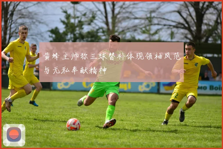 黄蜂主帅称三球替补体现领袖风范与无私奉献精神