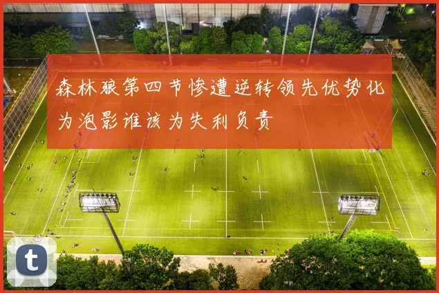 森林狼第四节惨遭逆转领先优势化为泡影谁该为失利负责