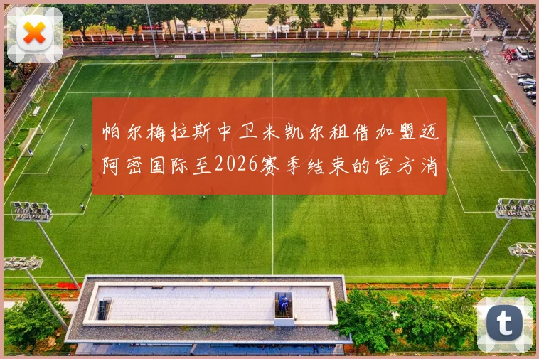 帕尔梅拉斯中卫米凯尔租借加盟迈阿密国际至2026赛季结束的官方消息