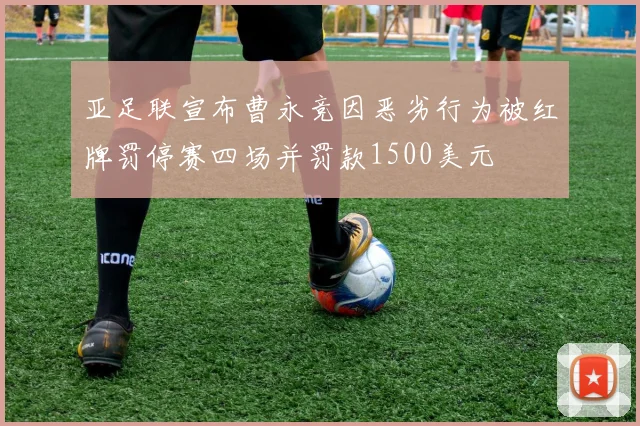 亚足联宣布曹永竞因恶劣行为被红牌罚停赛四场并罚款1500美元