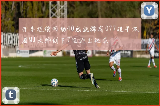 开季连续两场40成就稀有077追平浓眉MJ大帅创下7场连击纪录