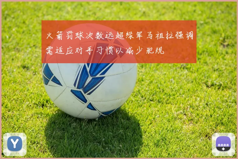 火箭罚球次数远超绿军马祖拉强调需适应对手习惯以减少犯规