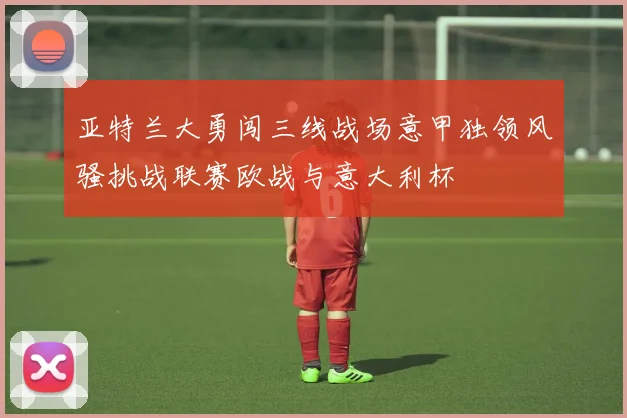 亚特兰大勇闯三线战场意甲独领风骚挑战联赛欧战与意大利杯