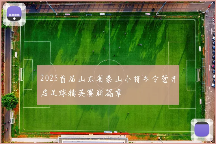 2025首届山东省泰山小将冬令营开启足球精英赛新篇章
