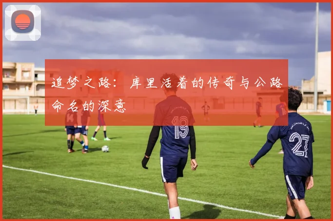 追梦之路：库里活着的传奇与公路命名的深意